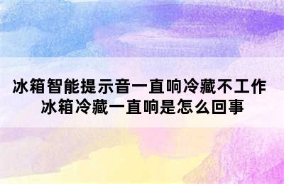 冰箱智能提示音一直响冷藏不工作 冰箱冷藏一直响是怎么回事